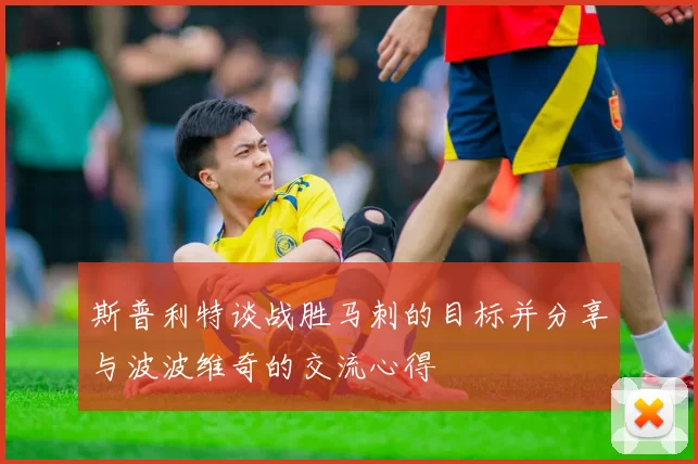 斯普利特谈战胜马刺的目标并分享与波波维奇的交流心得