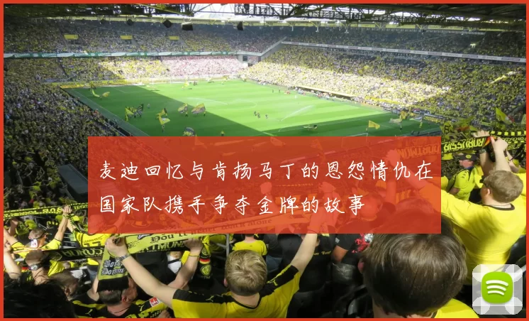 麦迪回忆与肯扬马丁的恩怨情仇在国家队携手争夺金牌的故事