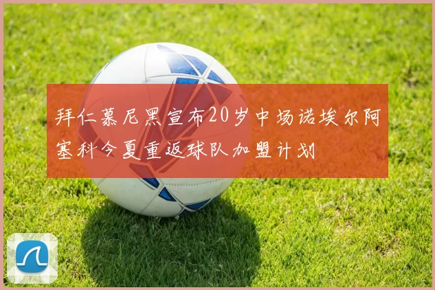 拜仁慕尼黑宣布20岁中场诺埃尔阿塞科今夏重返球队加盟计划